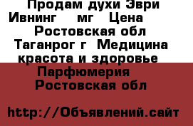 Продам духи Эври Ивнинг 100мг › Цена ­ 850 - Ростовская обл., Таганрог г. Медицина, красота и здоровье » Парфюмерия   . Ростовская обл.